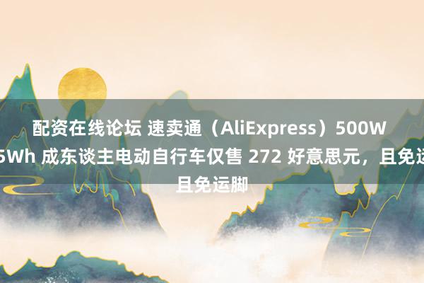 配资在线论坛 速卖通（AliExpress）500W 375Wh 成东谈主电动自行车仅售 272 好意思元，且免运脚