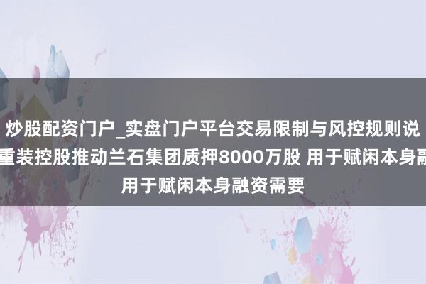 炒股配资门户_实盘门户平台交易限制与风控规则说明 兰石重装控股推动兰石集团质押8000万股 用于赋闲本身融资需要