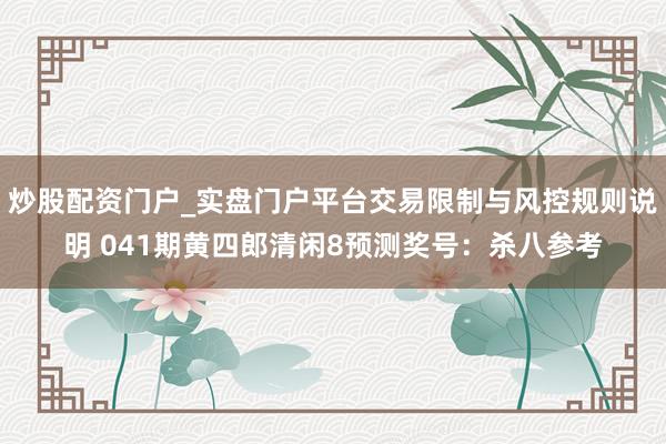 炒股配资门户_实盘门户平台交易限制与风控规则说明 041期黄四郎清闲8预测奖号：杀八参考