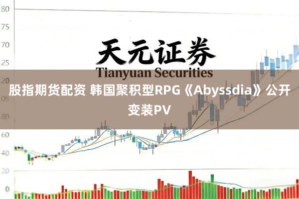 股指期货配资 韩国聚积型RPG《Abyssdia》公开变装PV