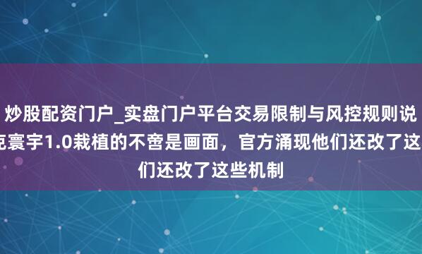 炒股配资门户_实盘门户平台交易限制与风控规则说明 坦克寰宇1.0栽植的不啻是画面,官方涌现他们还改了这些机制