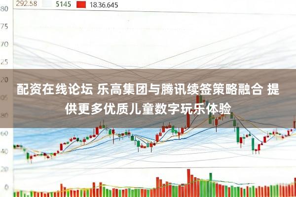 配资在线论坛 乐高集团与腾讯续签策略融合 提供更多优质儿童数字玩乐体验