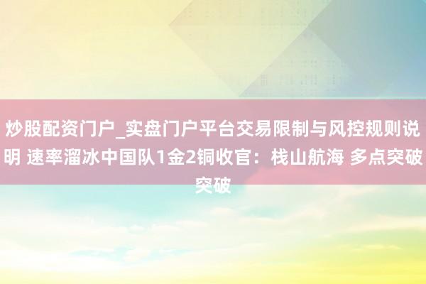 炒股配资门户_实盘门户平台交易限制与风控规则说明 速率溜冰中国队1金2铜收官：栈山航海 多点突破