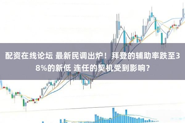 配资在线论坛 最新民调出炉！拜登的辅助率跌至38%的新低 连任的契机受到影响？