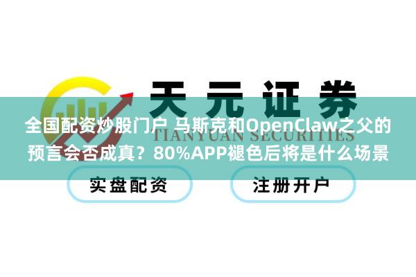 全国配资炒股门户 马斯克和OpenClaw之父的预言会否成真？80%APP褪色后将是什么场景