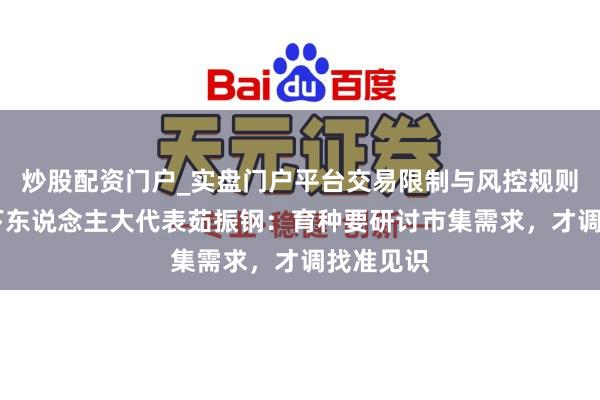 炒股配资门户_实盘门户平台交易限制与风控规则说明 天下东说念主大代表茹振钢:育种要研讨市集需求,才调找准见识