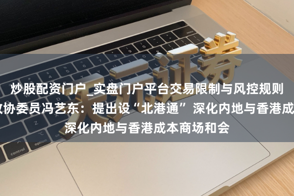 炒股配资门户_实盘门户平台交易限制与风控规则说明 天下政协委员冯艺东:提出设“北港通” 深化内地与香港成本商场和会