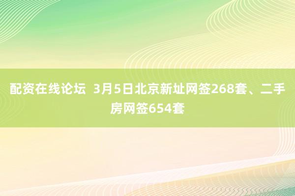 配资在线论坛  3月5日北京新址网签268套、二手房网签654套