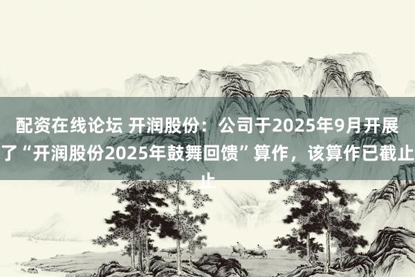 配资在线论坛 开润股份：公司于2025年9月开展了“开润股份2025年鼓舞回馈”算作，该算作已截止