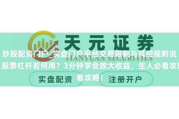 炒股配资门户_实盘门户平台交易限制与风控规则说明 股票杠杆若何用？3分钟学会放大收益，生人必看攻略！