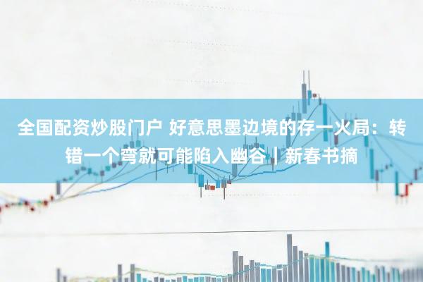 全国配资炒股门户 好意思墨边境的存一火局：转错一个弯就可能陷入幽谷｜新春书摘