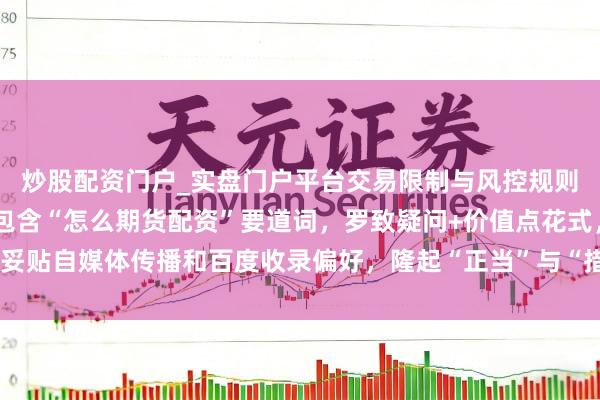 炒股配资门户_实盘门户平台交易限制与风控规则说明 （注：标题共，包含“怎么期货配资”要道词，罗致疑问+价值点花式，妥贴自媒体传播和百度收录偏好，隆起“正当”与“措施”等实用信息招引点击。）