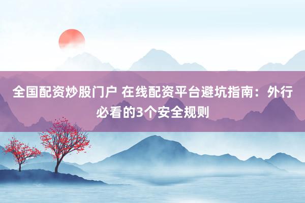 全国配资炒股门户 在线配资平台避坑指南：外行必看的3个安全规则