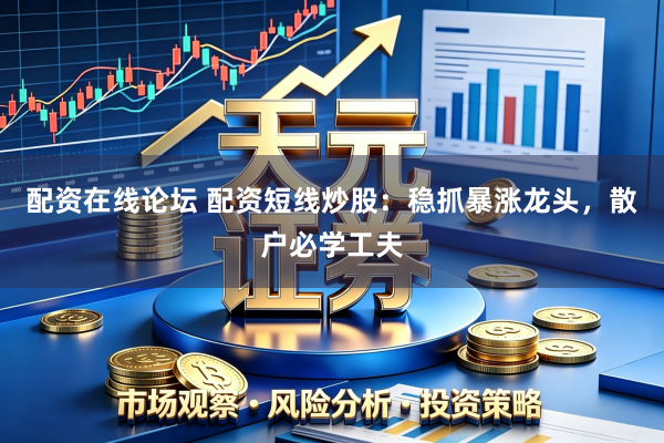 配资在线论坛 配资短线炒股：稳抓暴涨龙头，散户必学工夫