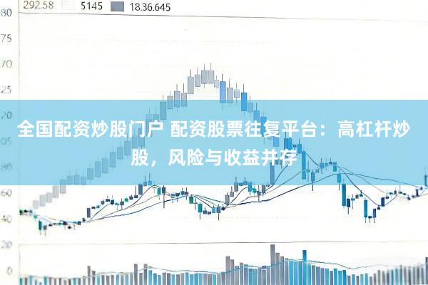 全国配资炒股门户 配资股票往复平台：高杠杆炒股，风险与收益并存