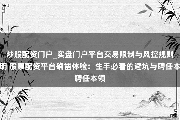 炒股配资门户_实盘门户平台交易限制与风控规则说明 股票配资平台确凿体验：生手必看的避坑与聘任本领