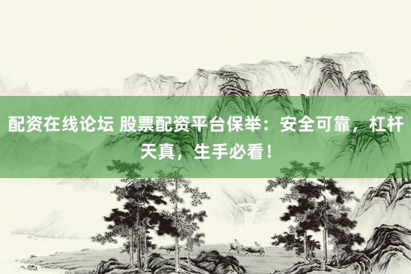 配资在线论坛 股票配资平台保举：安全可靠，杠杆天真，生手必看！