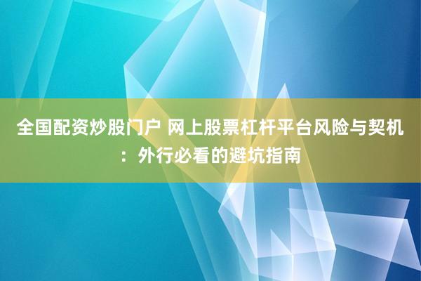 全国配资炒股门户 网上股票杠杆平台风险与契机：外行必看的避坑指南