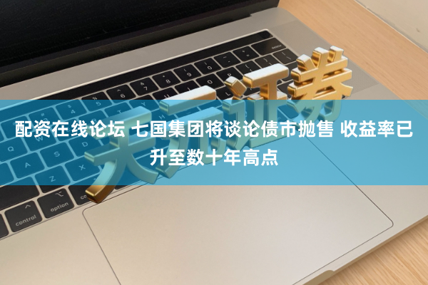 配资在线论坛 七国集团将谈论债市抛售 收益率已升至数十年高点