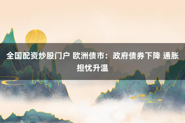 全国配资炒股门户 欧洲债市：政府债券下降 通胀担忧升温