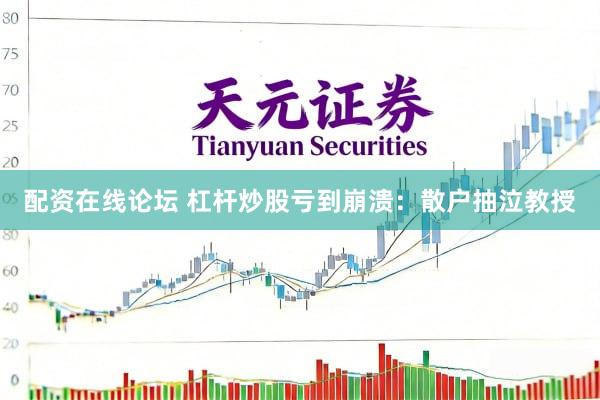 配资在线论坛 杠杆炒股亏到崩溃：散户抽泣教授