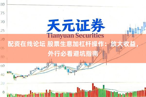配资在线论坛 股票生意加杠杆操作：放大收益，外行必看避坑指南