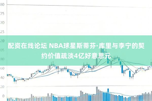 配资在线论坛 NBA球星斯蒂芬·库里与李宁的契约价值疏淡4亿好意思元