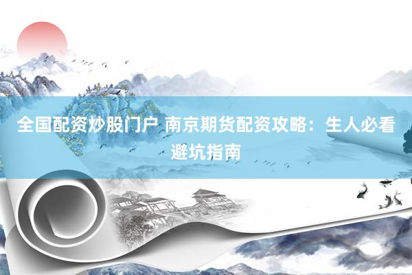 全国配资炒股门户 南京期货配资攻略：生人必看避坑指南