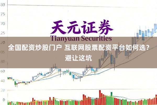 全国配资炒股门户 互联网股票配资平台如何选？避让这坑