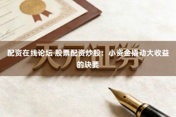 配资在线论坛 股票配资炒股：小资金撬动大收益的诀要