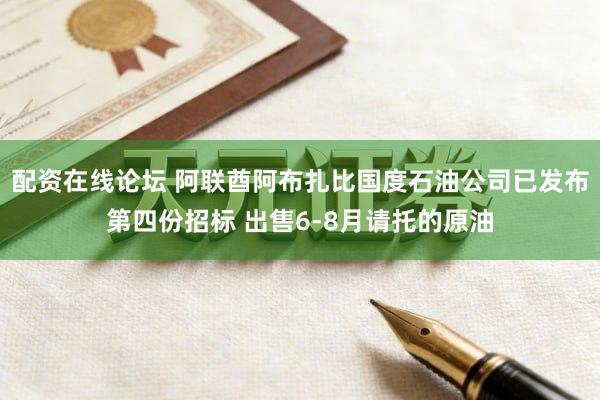 配资在线论坛 阿联酋阿布扎比国度石油公司已发布第四份招标 出售6-8月请托的原油