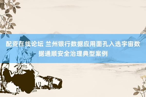 配资在线论坛 兰州银行数据应用面孔入选宇宙数据通顺安全治理典型案例