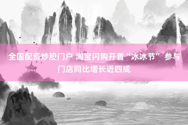 全国配资炒股门户 淘宝闪购开首“冰冰节” 参与门店同比增长近四成